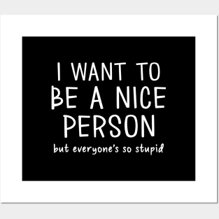 Want to Be A Nice Person (But Everyone's So Stupid) Posters and Art